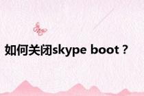 如何关闭skype boot？