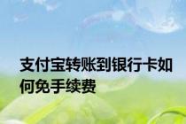 支付宝转账到银行卡如何免手续费