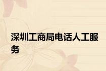 深圳工商局电话人工服务
