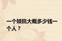 一个妓院大概多少钱一个人？