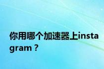 你用哪个加速器上instagram？