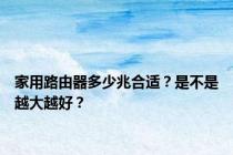家用路由器多少兆合适？是不是越大越好？