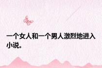 一个女人和一个男人激烈地进入小说。