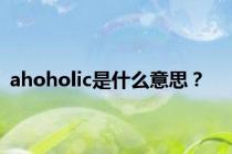 ahoholic是什么意思？