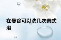 在曼谷可以洗几次泰式浴