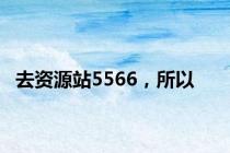去资源站5566，所以