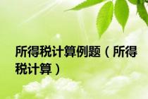 所得税计算例题（所得税计算）