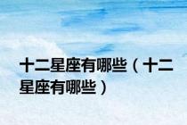 十二星座有哪些（十二星座有哪些）