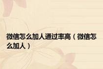 微信怎么加人通过率高（微信怎么加人）