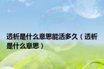 透析是什么意思能活多久（透析是什么意思）