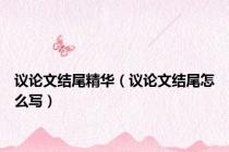 议论文结尾精华（议论文结尾怎么写）