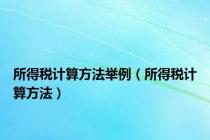 所得税计算方法举例（所得税计算方法）