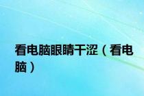 看电脑眼睛干涩（看电脑）