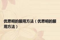 优思明的服用方法（优思明的服用方法）