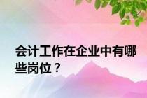 会计工作在企业中有哪些岗位？
