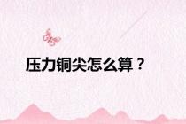 压力铜尖怎么算？