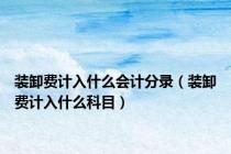 装卸费计入什么会计分录（装卸费计入什么科目）