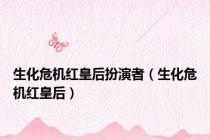 生化危机红皇后扮演者（生化危机红皇后）