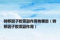 转移因子胶囊副作用有哪些（转移因子胶囊副作用）