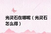 光灵石在哪呢（光灵石怎么得）