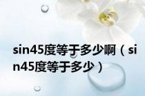 sin45度等于多少啊（sin45度等于多少）