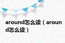 around怎么读（around怎么读）