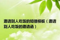 邀请别人吃饭的短信模板（邀请别人吃饭的邀请函）