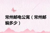 常州邮电公寓（常州邮编多少）