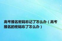 高考报名密码忘记了怎么办（高考报名的密码忘了怎么办）