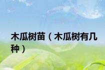 木瓜树苗（木瓜树有几种）