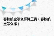 春秋航空怎么样降工资（春秋航空怎么样）