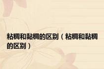 粘稠和黏稠的区别（粘稠和黏稠的区别）