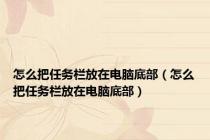 怎么把任务栏放在电脑底部（怎么把任务栏放在电脑底部）