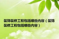 装饰装修工程包括哪些内容（装饰装修工程包括哪些内容）