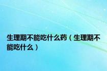 生理期不能吃什么药（生理期不能吃什么）
