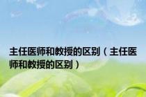 主任医师和教授的区别（主任医师和教授的区别）