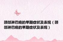颈部淋巴癌的早期症状及表现（颈部淋巴癌的早期症状及表现）