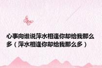 心事向谁说萍水相逢你却给我那么多（萍水相逢你却给我那么多）
