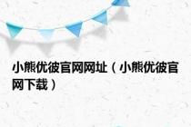小熊优彼官网网址（小熊优彼官网下载）