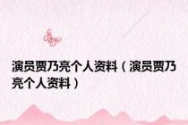 演员贾乃亮个人资料（演员贾乃亮个人资料）