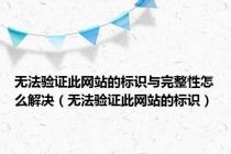 无法验证此网站的标识与完整性怎么解决（无法验证此网站的标识）