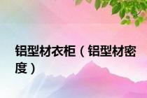 铝型材衣柜（铝型材密度）