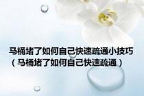 马桶堵了如何自己快速疏通小技巧（马桶堵了如何自己快速疏通）