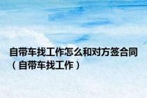 自带车找工作怎么和对方签合同（自带车找工作）