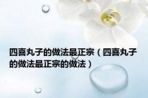 四喜丸子的做法最正宗（四喜丸子的做法最正宗的做法）