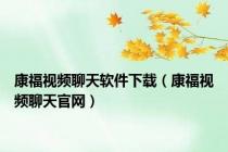 康福视频聊天软件下载（康福视频聊天官网）