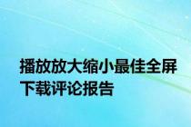播放放大缩小最佳全屏下载评论报告