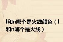 l和n哪个是火线颜色（l和n哪个是火线）