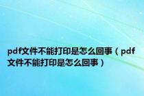 pdf文件不能打印是怎么回事（pdf文件不能打印是怎么回事）
