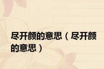 尽开颜的意思（尽开颜的意思）